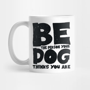 Be the person your dog thinks you are Mug